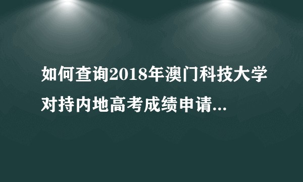 如何查询2018年澳门科技大学对持内地高考成绩申请入学考生的分数要求？