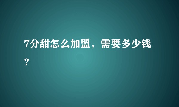 7分甜怎么加盟，需要多少钱？