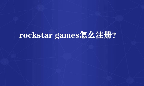 rockstar games怎么注册？