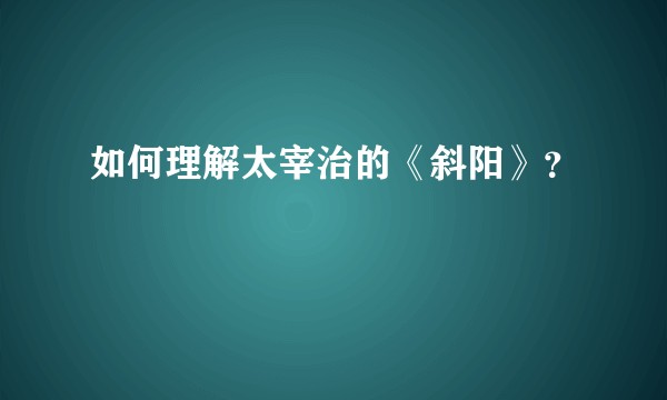 如何理解太宰治的《斜阳》？