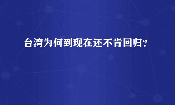 台湾为何到现在还不肯回归？