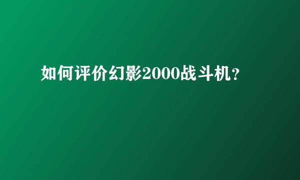 如何评价幻影2000战斗机？