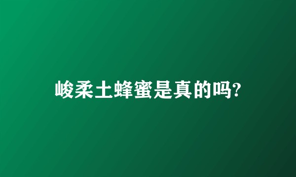 峻柔土蜂蜜是真的吗?