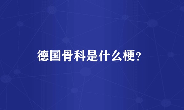 德国骨科是什么梗？