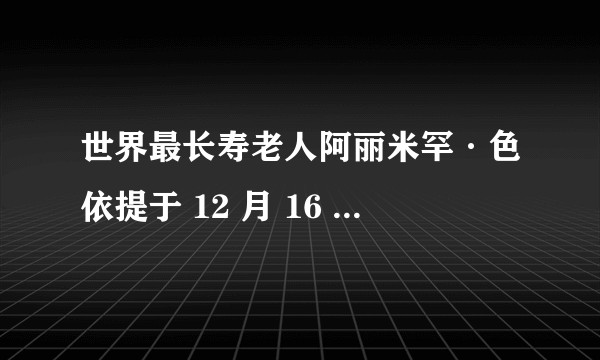 世界最长寿老人阿丽米罕·色依提于 12 月 16 日去世，享年 135 岁，你对她还有哪些了解？