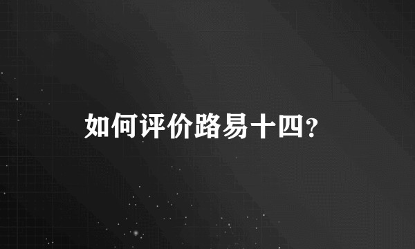 如何评价路易十四？