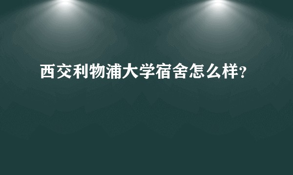 西交利物浦大学宿舍怎么样？