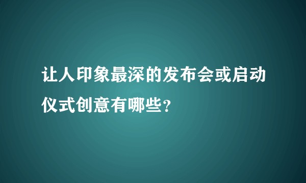 让人印象最深的发布会或启动仪式创意有哪些？