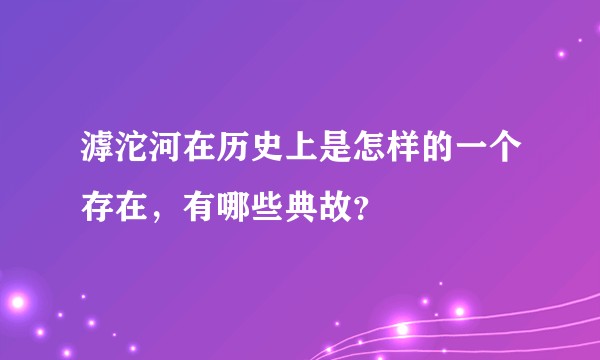 滹沱河在历史上是怎样的一个存在，有哪些典故？