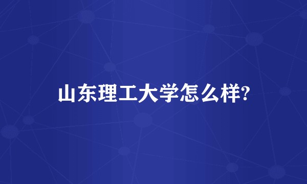 山东理工大学怎么样?