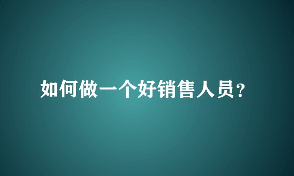 如何做一个好销售人员？