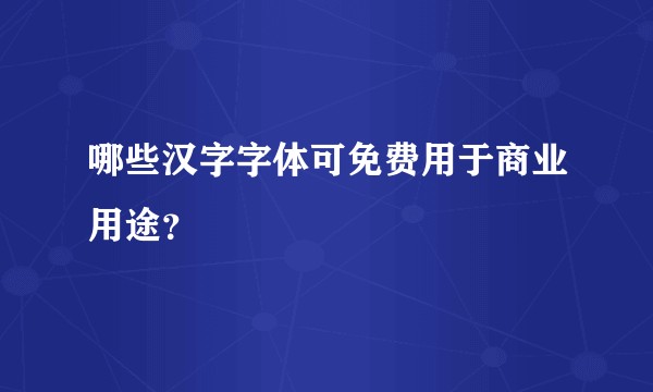 哪些汉字字体可免费用于商业用途？
