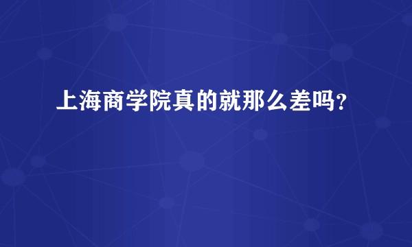 上海商学院真的就那么差吗？