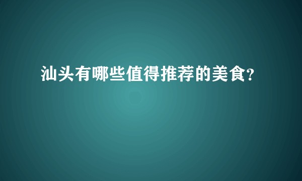 汕头有哪些值得推荐的美食？