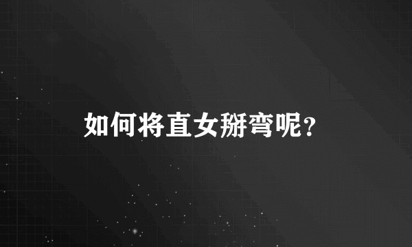 如何将直女掰弯呢？
