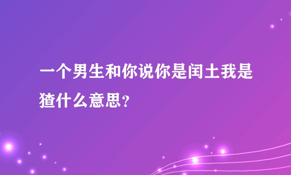 一个男生和你说你是闰土我是猹什么意思？