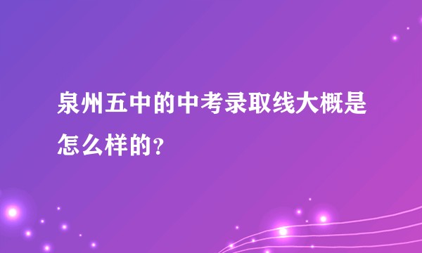 泉州五中的中考录取线大概是怎么样的？