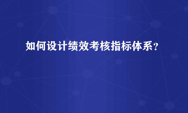 如何设计绩效考核指标体系？