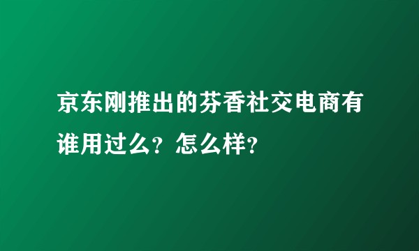 京东刚推出的芬香社交电商有谁用过么?怎么样?