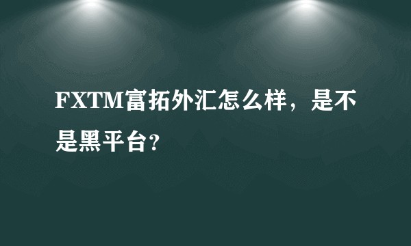 FXTM富拓外汇怎么样，是不是黑平台？