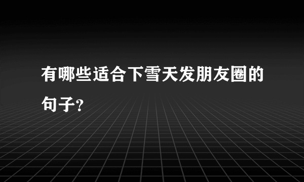 有哪些适合下雪天发朋友圈的句子？