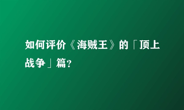 如何评价《海贼王》的「顶上战争」篇？