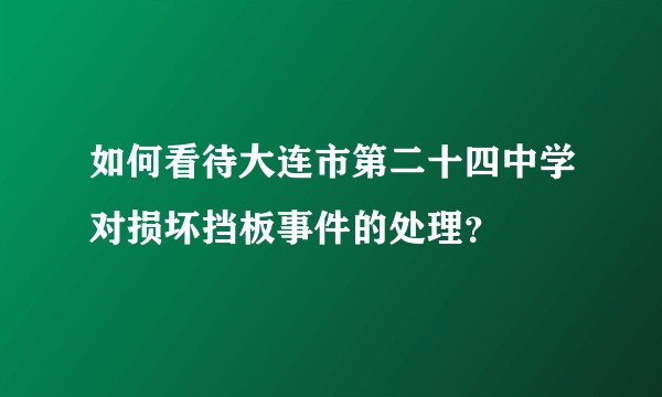 如何看待大连市第二十四中学对损坏挡板事件的处理？