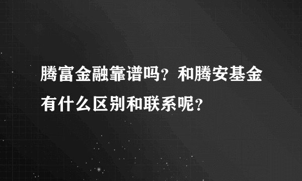 腾富金融靠谱吗?和腾安基金有什么区别和联系呢?