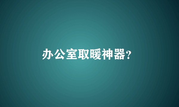 办公室取暖神器？
