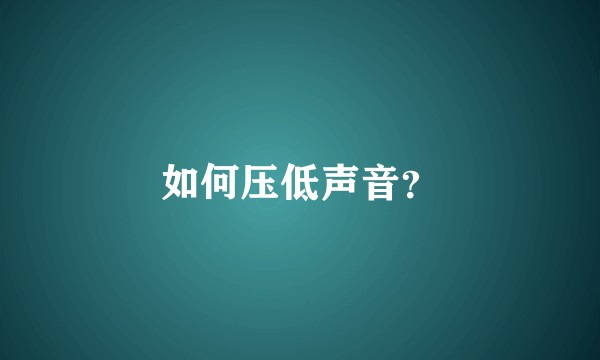 如何压低声音？