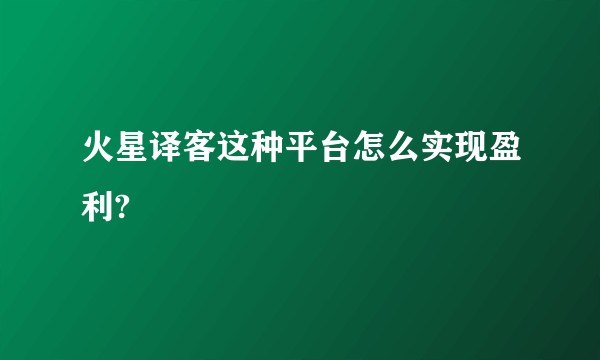 火星译客这种平台怎么实现盈利?