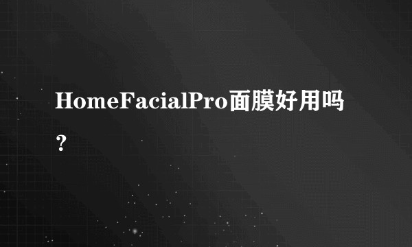 HomeFacialPro面膜好用吗？