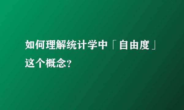 如何理解统计学中「自由度」这个概念？