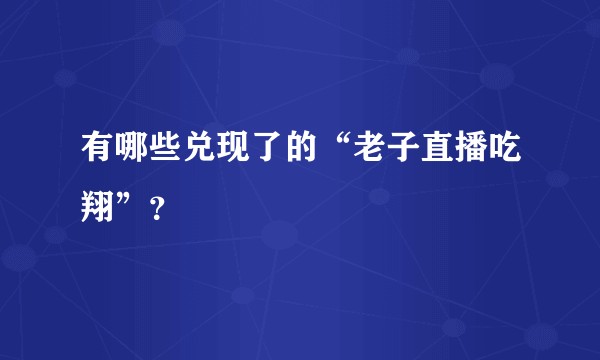 有哪些兑现了的“老子直播吃翔”？
