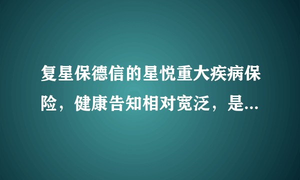 复星保德信的星悦重大疾病保险，健康告知相对宽泛，是否值得购买？