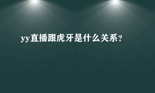 yy直播跟虎牙是什么关系？