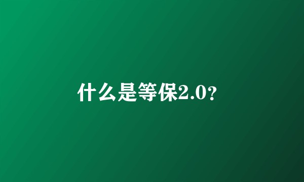 什么是等保2.0？