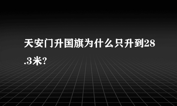 天安门升国旗为什么只升到28.3米?