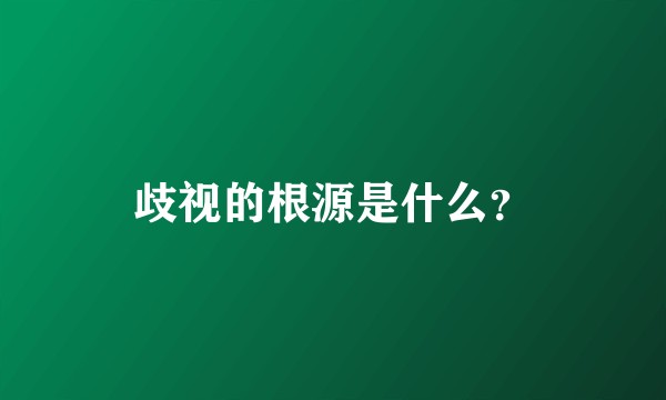 歧视的根源是什么？
