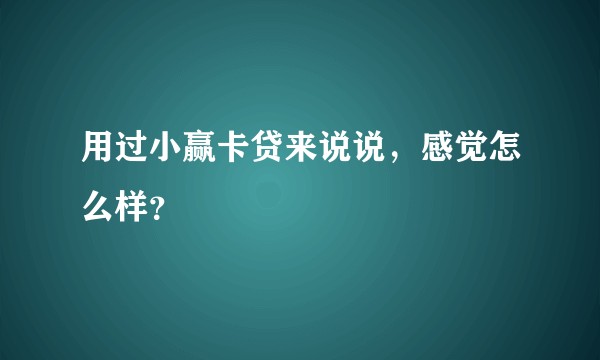 用过小赢卡贷来说说，感觉怎么样？