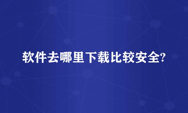 软件去哪里下载比较安全?