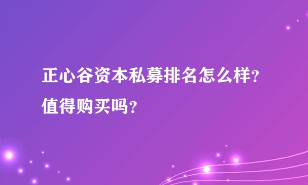 正心谷资本私募排名怎么样？值得购买吗？