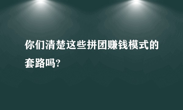 你们清楚这些拼团赚钱模式的套路吗?