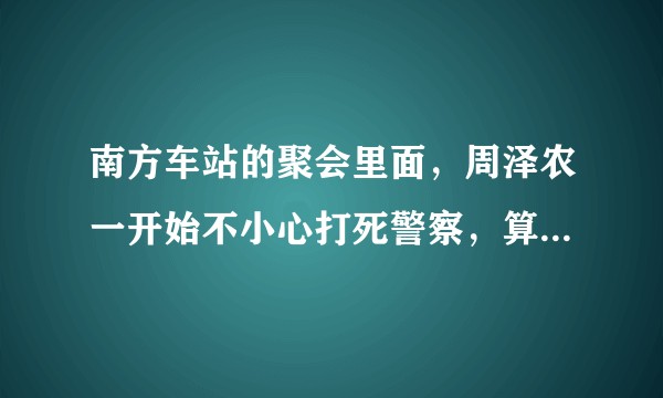 南方车站的聚会里面,周泽农一开始不小心打死警察,算假想防卫吗?