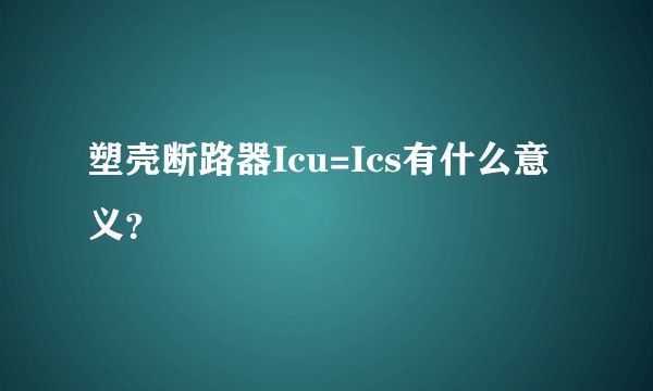 塑壳断路器Icu=Ics有什么意义？