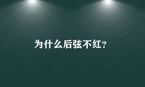 为什么后弦不红?