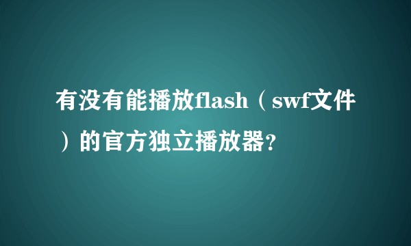 有没有能播放flash（swf文件）的官方独立播放器？