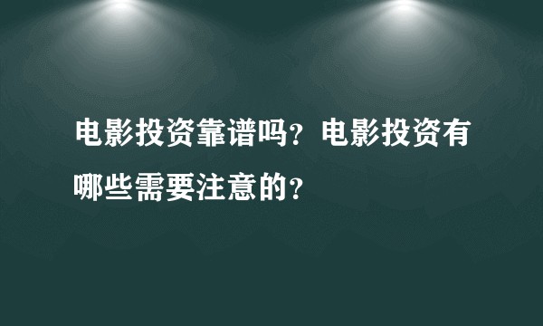 电影投资靠谱吗？电影投资有哪些需要注意的？