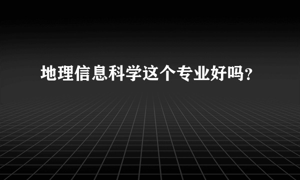 地理信息科学这个专业好吗?