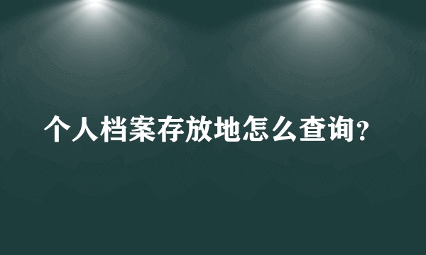 个人档案存放地怎么查询？